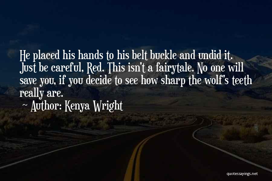 Kenya Wright Quotes: He Placed His Hands To His Belt Buckle And Undid It. Just Be Careful, Red. This Isn't A Fairytale. No