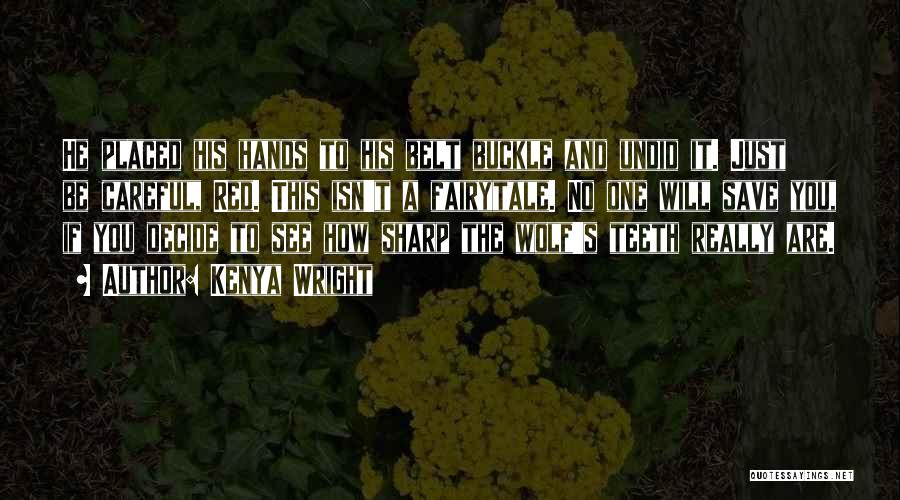 Kenya Wright Quotes: He Placed His Hands To His Belt Buckle And Undid It. Just Be Careful, Red. This Isn't A Fairytale. No