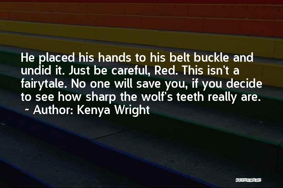 Kenya Wright Quotes: He Placed His Hands To His Belt Buckle And Undid It. Just Be Careful, Red. This Isn't A Fairytale. No