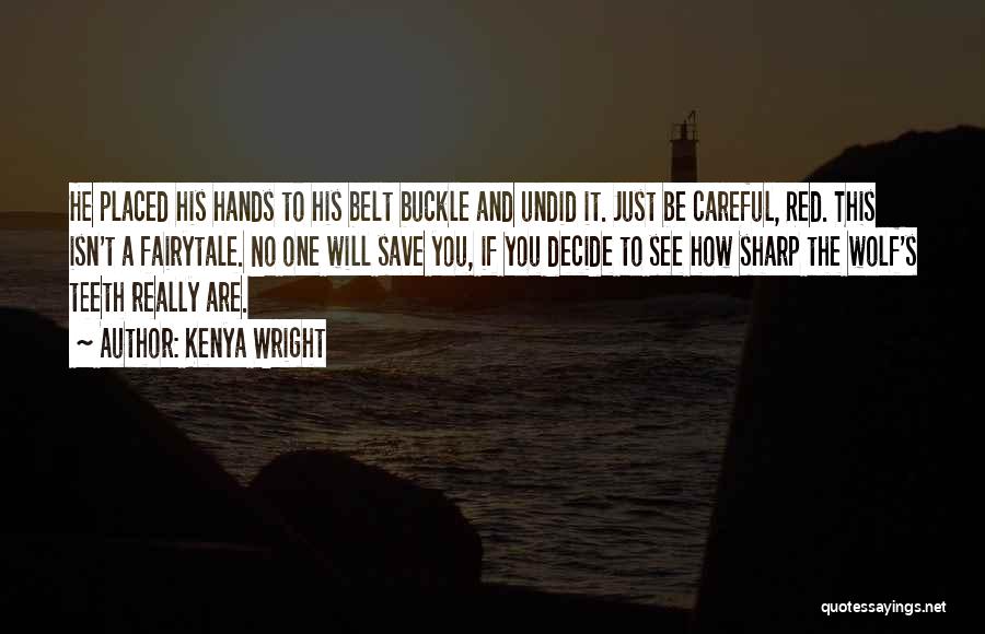 Kenya Wright Quotes: He Placed His Hands To His Belt Buckle And Undid It. Just Be Careful, Red. This Isn't A Fairytale. No