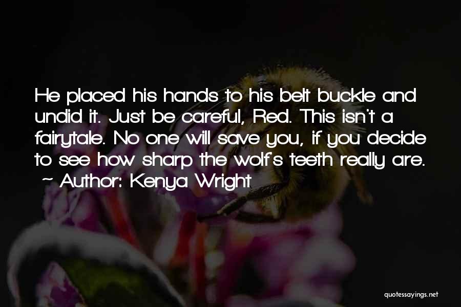 Kenya Wright Quotes: He Placed His Hands To His Belt Buckle And Undid It. Just Be Careful, Red. This Isn't A Fairytale. No