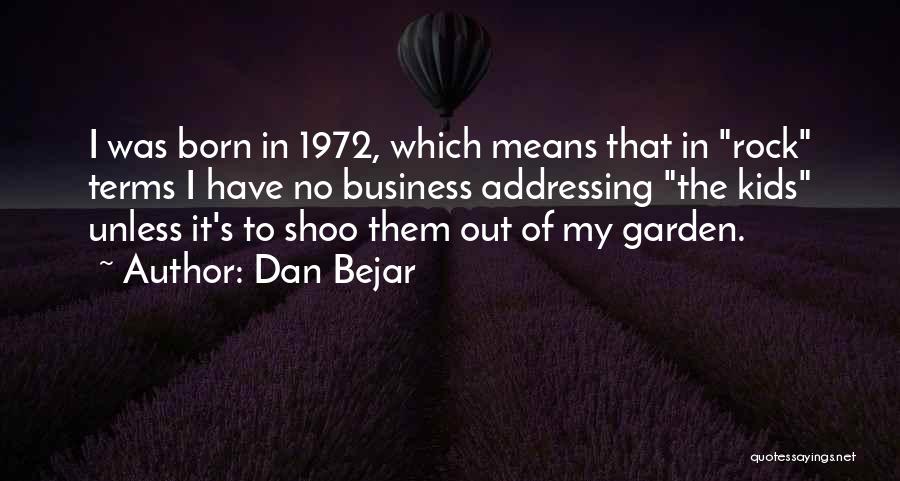 Dan Bejar Quotes: I Was Born In 1972, Which Means That In Rock Terms I Have No Business Addressing The Kids Unless It's