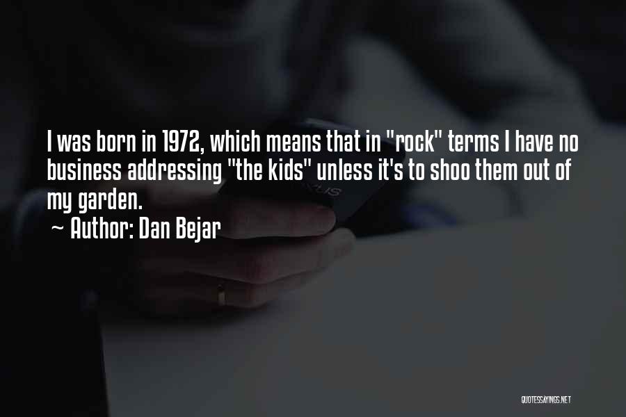 Dan Bejar Quotes: I Was Born In 1972, Which Means That In Rock Terms I Have No Business Addressing The Kids Unless It's