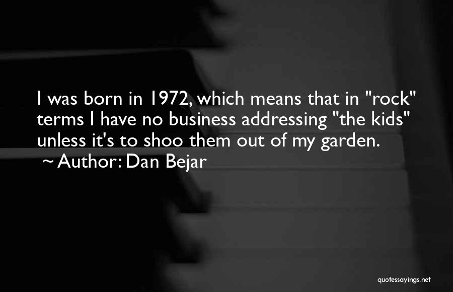 Dan Bejar Quotes: I Was Born In 1972, Which Means That In Rock Terms I Have No Business Addressing The Kids Unless It's