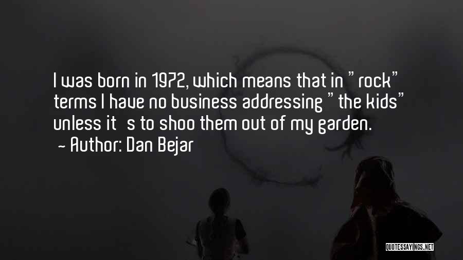 Dan Bejar Quotes: I Was Born In 1972, Which Means That In Rock Terms I Have No Business Addressing The Kids Unless It's