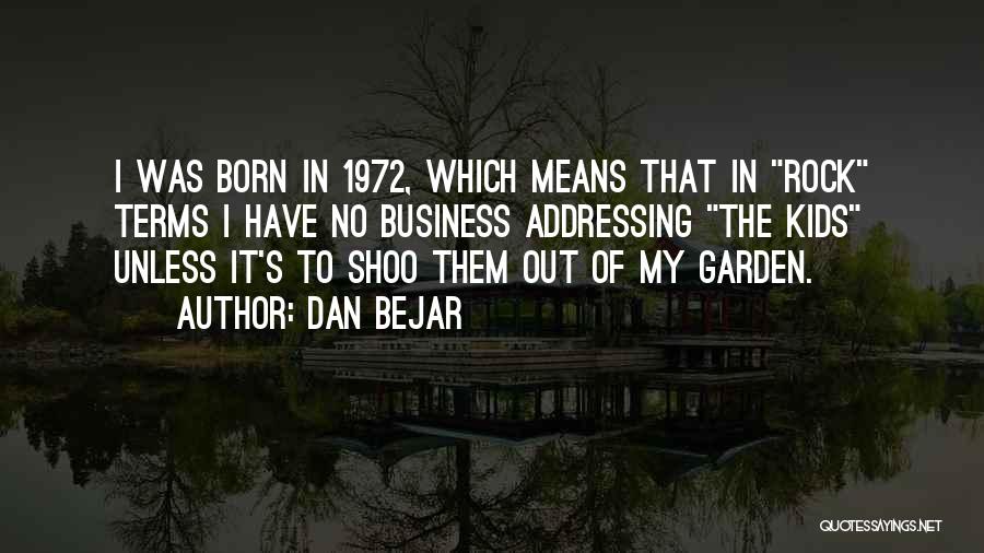 Dan Bejar Quotes: I Was Born In 1972, Which Means That In Rock Terms I Have No Business Addressing The Kids Unless It's