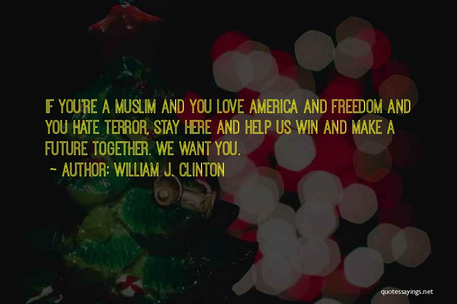 William J. Clinton Quotes: If You're A Muslim And You Love America And Freedom And You Hate Terror, Stay Here And Help Us Win