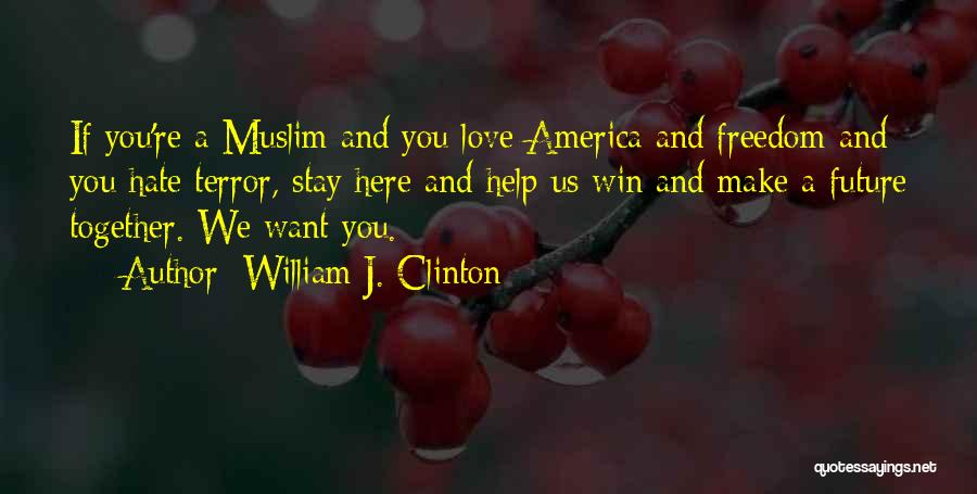 William J. Clinton Quotes: If You're A Muslim And You Love America And Freedom And You Hate Terror, Stay Here And Help Us Win