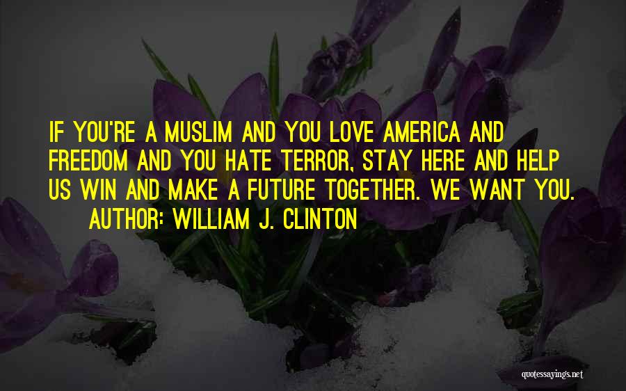 William J. Clinton Quotes: If You're A Muslim And You Love America And Freedom And You Hate Terror, Stay Here And Help Us Win