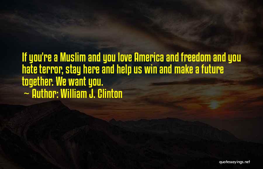 William J. Clinton Quotes: If You're A Muslim And You Love America And Freedom And You Hate Terror, Stay Here And Help Us Win