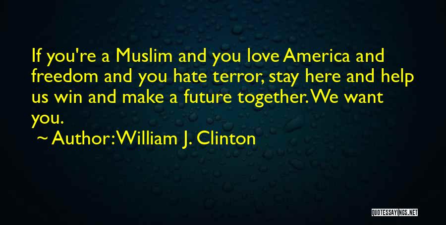 William J. Clinton Quotes: If You're A Muslim And You Love America And Freedom And You Hate Terror, Stay Here And Help Us Win