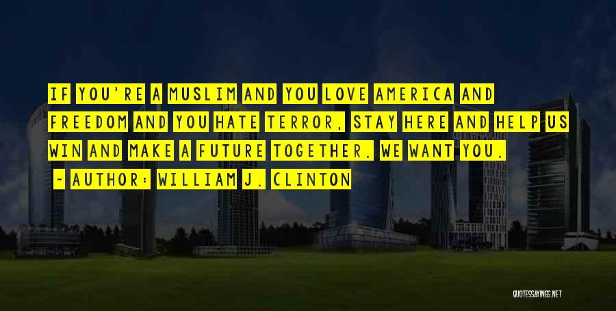 William J. Clinton Quotes: If You're A Muslim And You Love America And Freedom And You Hate Terror, Stay Here And Help Us Win