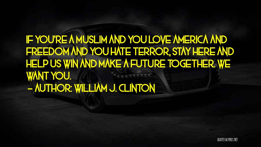 William J. Clinton Quotes: If You're A Muslim And You Love America And Freedom And You Hate Terror, Stay Here And Help Us Win