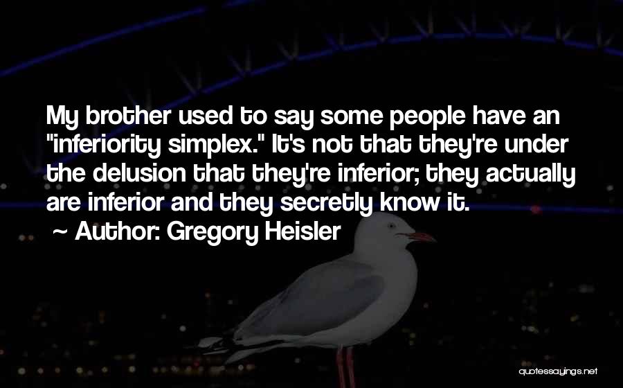 Gregory Heisler Quotes: My Brother Used To Say Some People Have An Inferiority Simplex. It's Not That They're Under The Delusion That They're