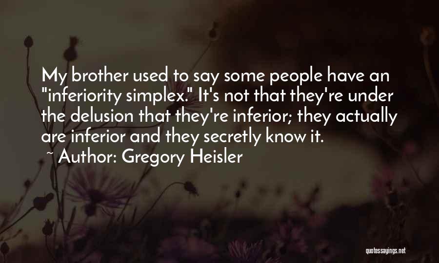 Gregory Heisler Quotes: My Brother Used To Say Some People Have An Inferiority Simplex. It's Not That They're Under The Delusion That They're