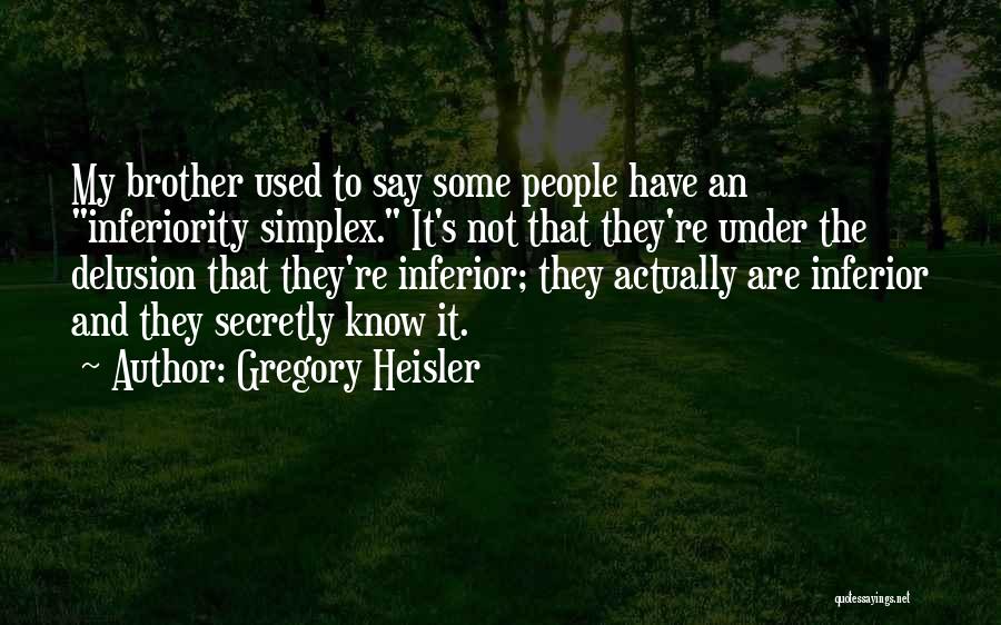 Gregory Heisler Quotes: My Brother Used To Say Some People Have An Inferiority Simplex. It's Not That They're Under The Delusion That They're