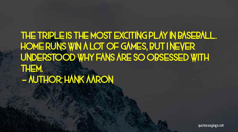 Hank Aaron Quotes: The Triple Is The Most Exciting Play In Baseball. Home Runs Win A Lot Of Games, But I Never Understood