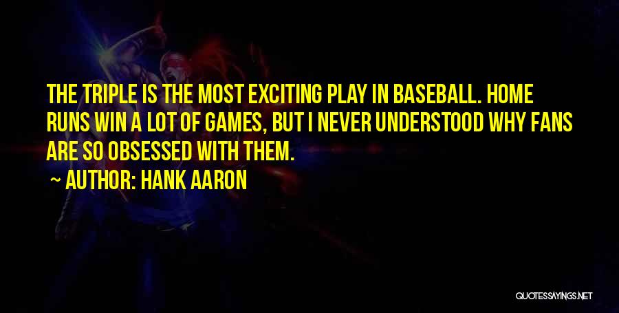 Hank Aaron Quotes: The Triple Is The Most Exciting Play In Baseball. Home Runs Win A Lot Of Games, But I Never Understood