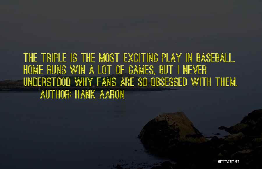 Hank Aaron Quotes: The Triple Is The Most Exciting Play In Baseball. Home Runs Win A Lot Of Games, But I Never Understood