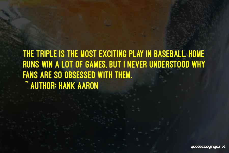 Hank Aaron Quotes: The Triple Is The Most Exciting Play In Baseball. Home Runs Win A Lot Of Games, But I Never Understood