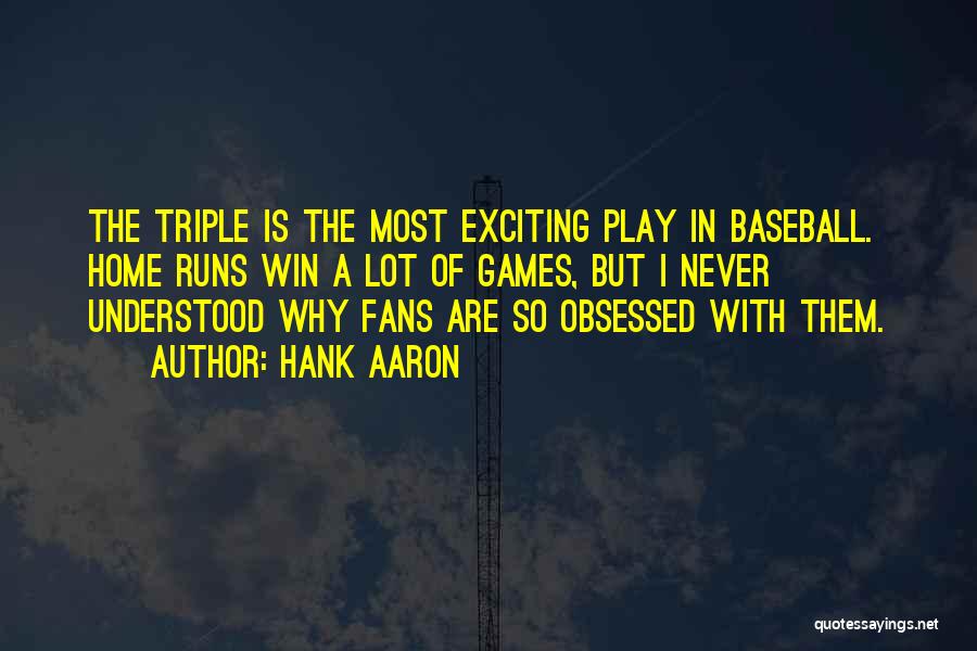 Hank Aaron Quotes: The Triple Is The Most Exciting Play In Baseball. Home Runs Win A Lot Of Games, But I Never Understood