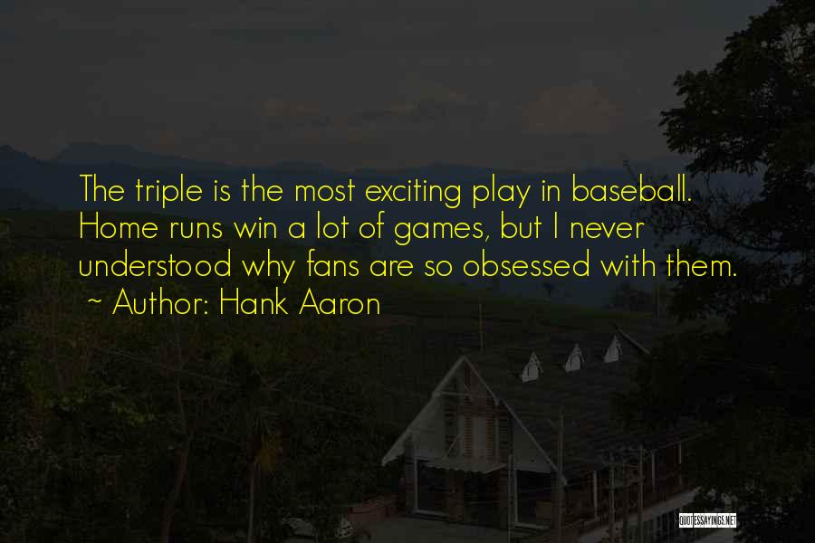 Hank Aaron Quotes: The Triple Is The Most Exciting Play In Baseball. Home Runs Win A Lot Of Games, But I Never Understood