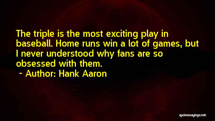 Hank Aaron Quotes: The Triple Is The Most Exciting Play In Baseball. Home Runs Win A Lot Of Games, But I Never Understood