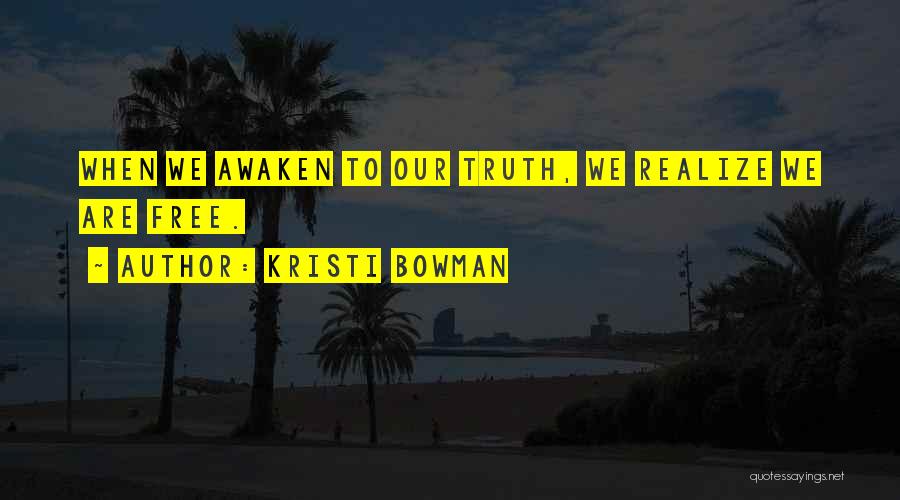 Kristi Bowman Quotes: When We Awaken To Our Truth, We Realize We Are Free.