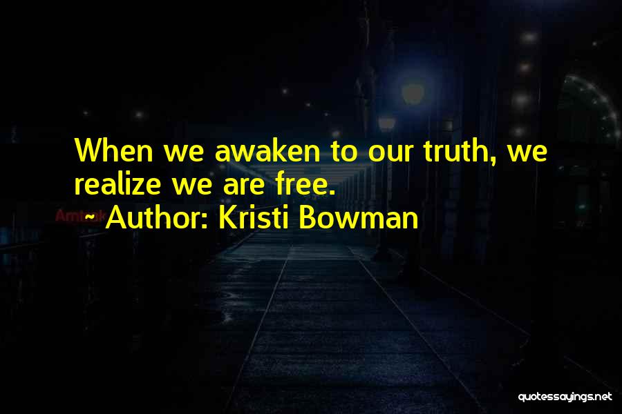 Kristi Bowman Quotes: When We Awaken To Our Truth, We Realize We Are Free.