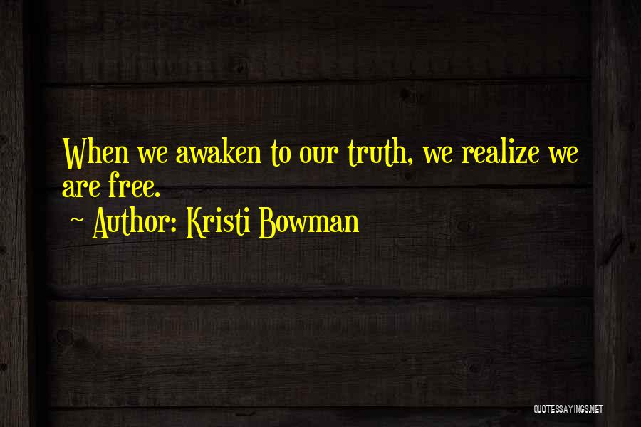 Kristi Bowman Quotes: When We Awaken To Our Truth, We Realize We Are Free.