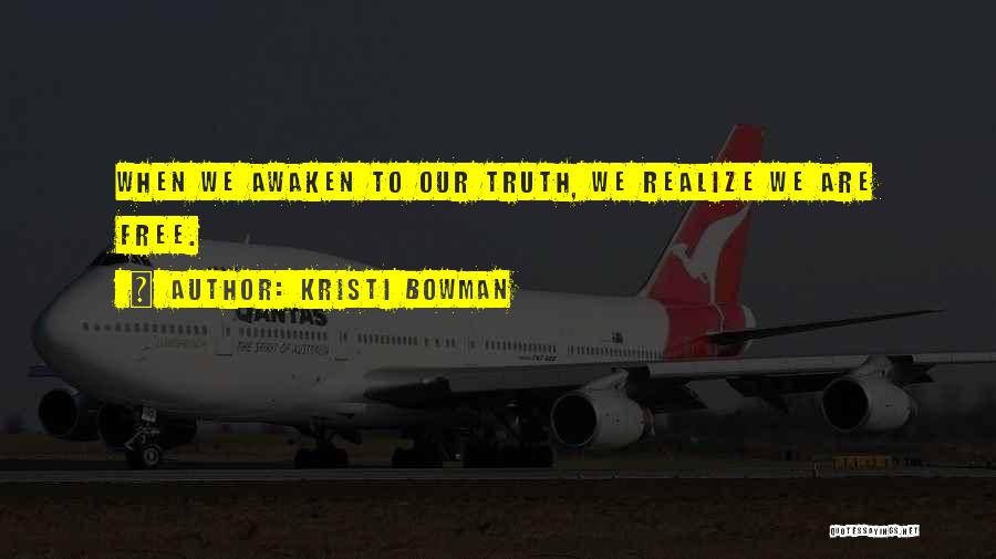 Kristi Bowman Quotes: When We Awaken To Our Truth, We Realize We Are Free.