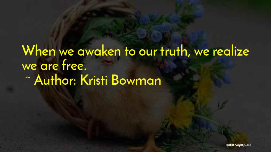 Kristi Bowman Quotes: When We Awaken To Our Truth, We Realize We Are Free.