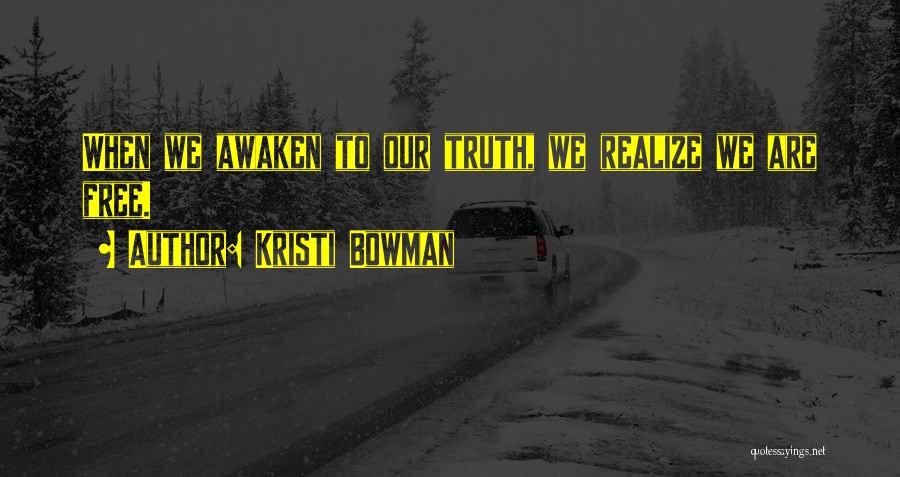 Kristi Bowman Quotes: When We Awaken To Our Truth, We Realize We Are Free.