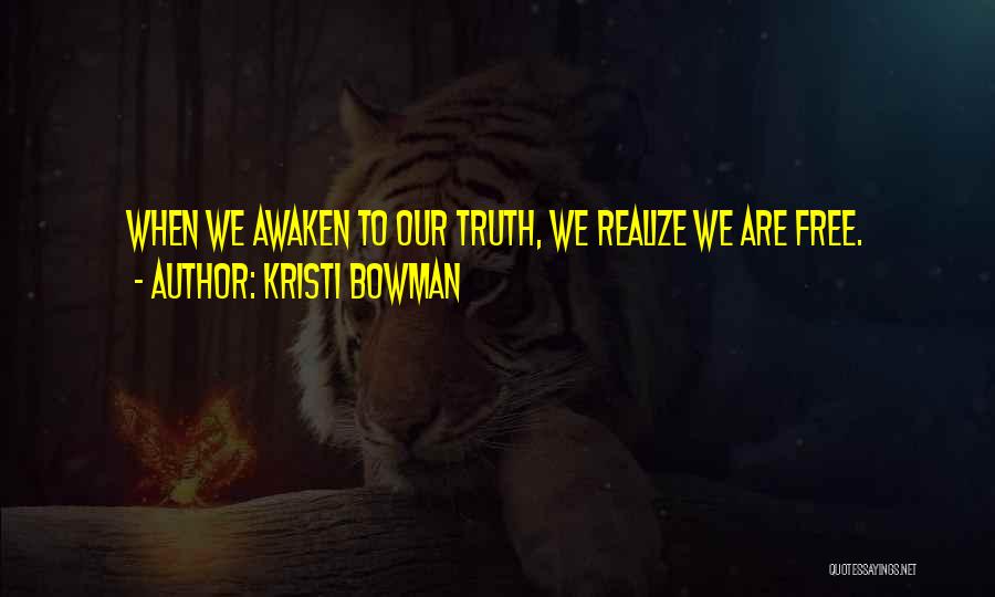 Kristi Bowman Quotes: When We Awaken To Our Truth, We Realize We Are Free.