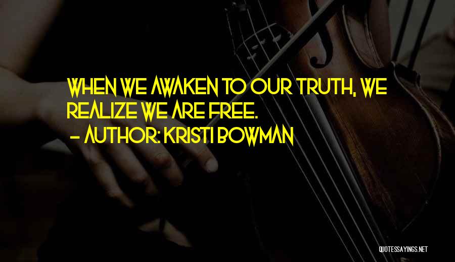 Kristi Bowman Quotes: When We Awaken To Our Truth, We Realize We Are Free.