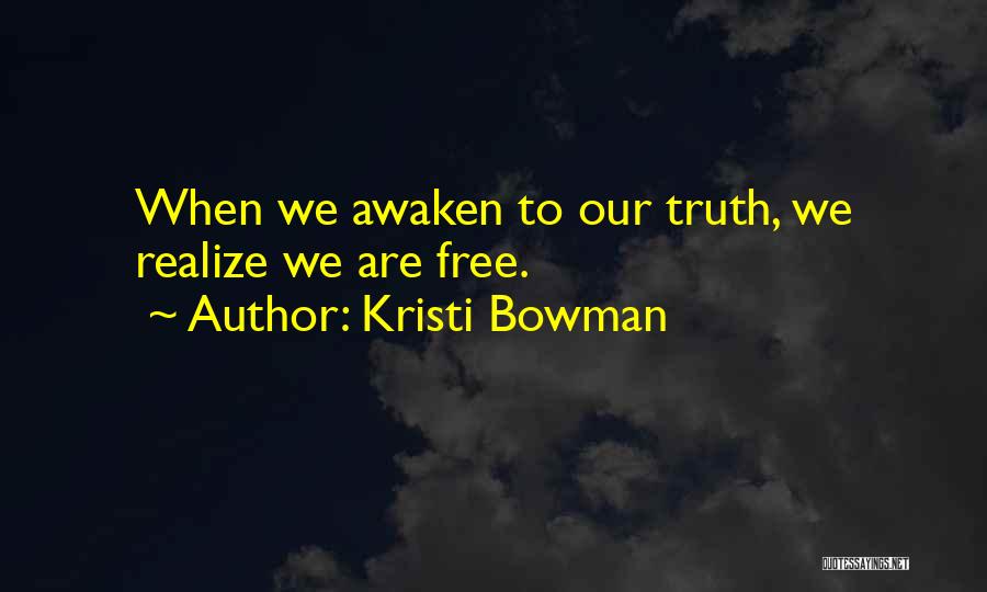 Kristi Bowman Quotes: When We Awaken To Our Truth, We Realize We Are Free.