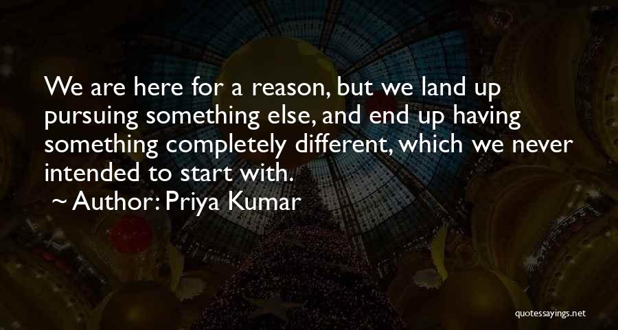 Priya Kumar Quotes: We Are Here For A Reason, But We Land Up Pursuing Something Else, And End Up Having Something Completely Different,