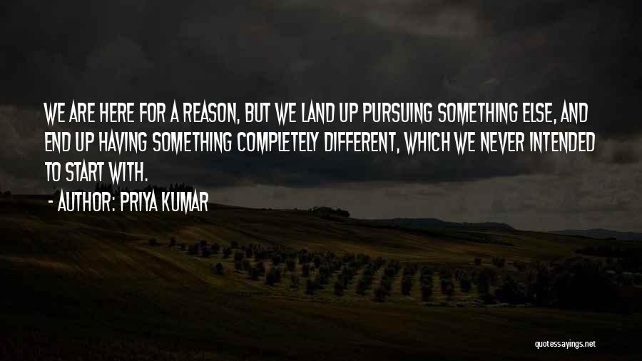 Priya Kumar Quotes: We Are Here For A Reason, But We Land Up Pursuing Something Else, And End Up Having Something Completely Different,