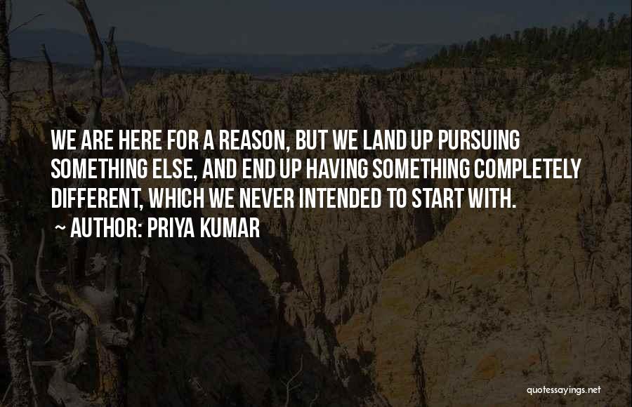Priya Kumar Quotes: We Are Here For A Reason, But We Land Up Pursuing Something Else, And End Up Having Something Completely Different,