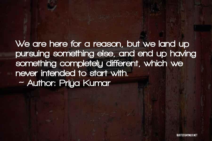 Priya Kumar Quotes: We Are Here For A Reason, But We Land Up Pursuing Something Else, And End Up Having Something Completely Different,