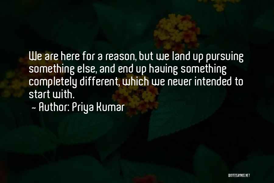 Priya Kumar Quotes: We Are Here For A Reason, But We Land Up Pursuing Something Else, And End Up Having Something Completely Different,