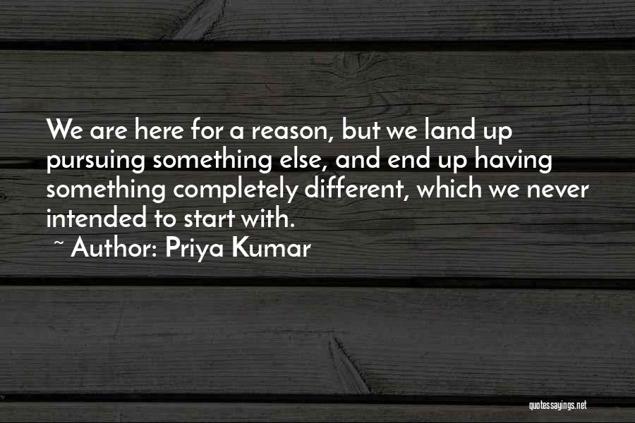 Priya Kumar Quotes: We Are Here For A Reason, But We Land Up Pursuing Something Else, And End Up Having Something Completely Different,