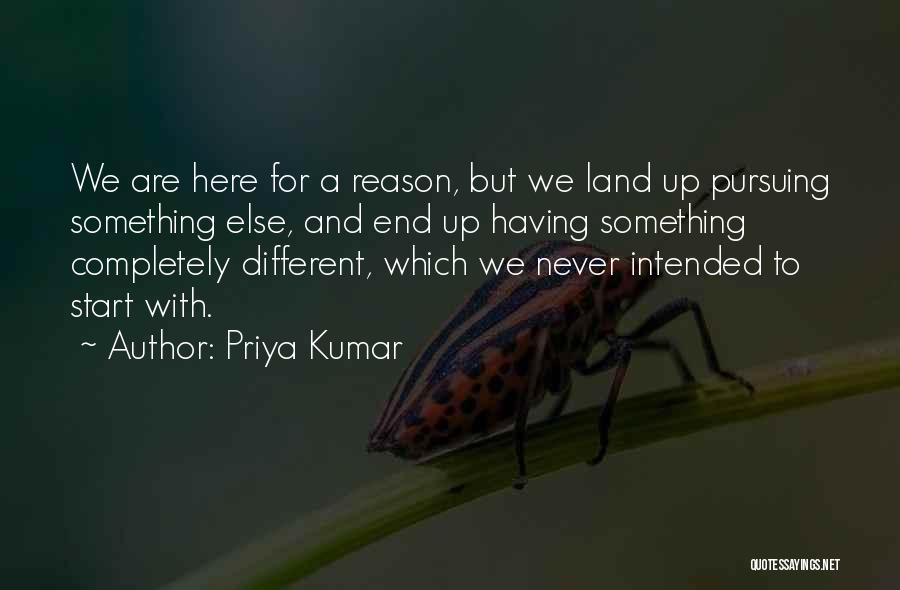 Priya Kumar Quotes: We Are Here For A Reason, But We Land Up Pursuing Something Else, And End Up Having Something Completely Different,
