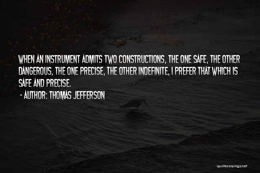 Thomas Jefferson Quotes: When An Instrument Admits Two Constructions, The One Safe, The Other Dangerous, The One Precise, The Other Indefinite, I Prefer