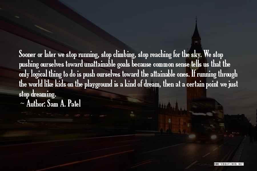 Sam A. Patel Quotes: Sooner Or Later We Stop Running, Stop Climbing, Stop Reaching For The Sky. We Stop Pushing Ourselves Toward Unattainable Goals