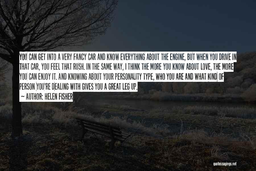 Helen Fisher Quotes: You Can Get Into A Very Fancy Car And Know Everything About The Engine, But When You Drive In That