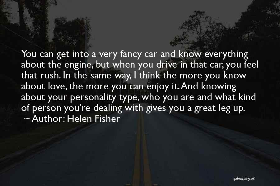 Helen Fisher Quotes: You Can Get Into A Very Fancy Car And Know Everything About The Engine, But When You Drive In That