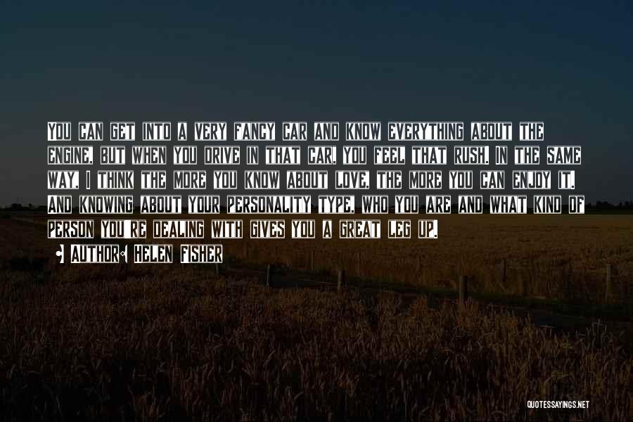 Helen Fisher Quotes: You Can Get Into A Very Fancy Car And Know Everything About The Engine, But When You Drive In That