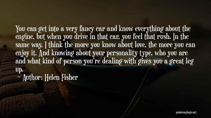 Helen Fisher Quotes: You Can Get Into A Very Fancy Car And Know Everything About The Engine, But When You Drive In That