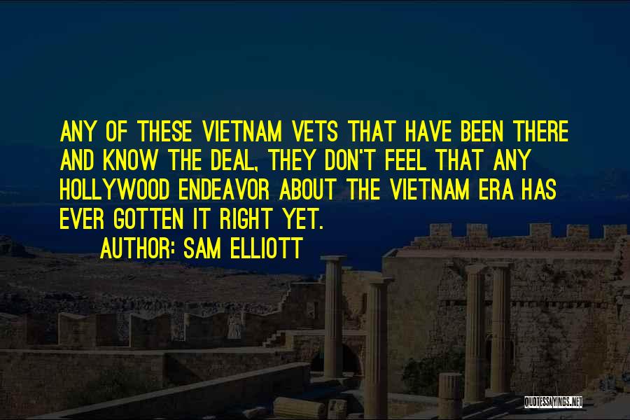 Sam Elliott Quotes: Any Of These Vietnam Vets That Have Been There And Know The Deal, They Don't Feel That Any Hollywood Endeavor